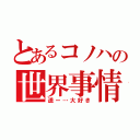 とあるコノハの世界事情（遥ー…大好き）