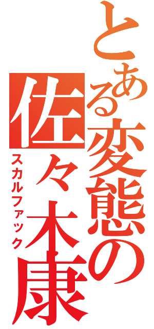 とある変態の佐々木康平（スカルファック）