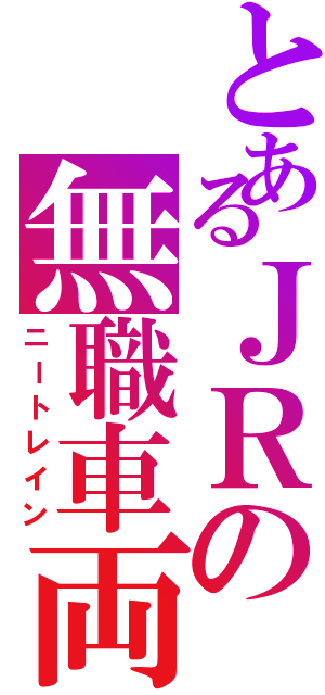 とあるＪＲの無職車両（ニートレイン）