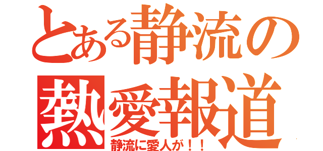 とある静流の熱愛報道（静流に愛人が！！）