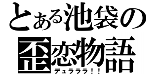 とある池袋の歪恋物語（デュラララ！！）