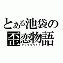 とある池袋の歪恋物語（デュラララ！！）