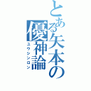 とある矢本の優神論（ユウシンロン）