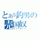 とある釣男の売国奴（レッドカード）