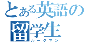 とある英語の留学生（ルークマン）