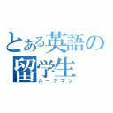 とある英語の留学生（ルークマン）