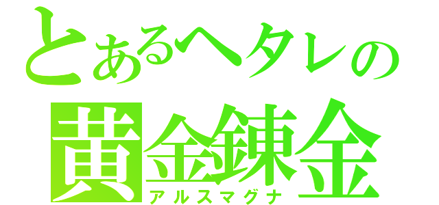 とあるヘタレの黄金錬金（アルスマグナ）