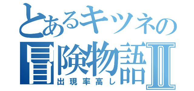 とあるキツネの冒険物語Ⅱ（出現率高し）