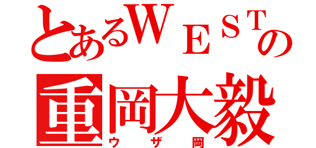 とあるＷＥＳＴの重岡大毅（ウザ岡）