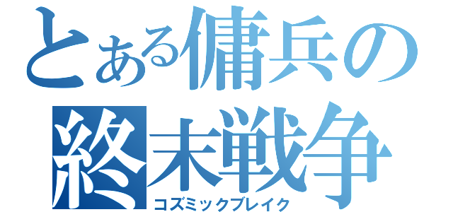 とある傭兵の終末戦争（コズミックブレイク）