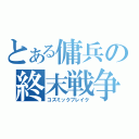 とある傭兵の終末戦争（コズミックブレイク）