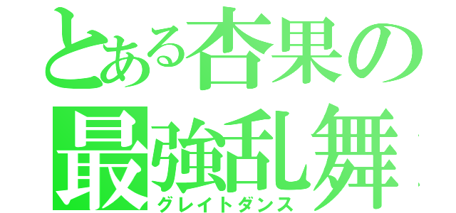 とある杏果の最強乱舞（グレイトダンス）