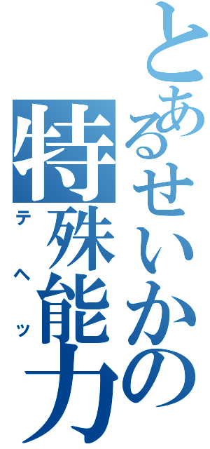 とあるせいかの特殊能力（テヘッ）