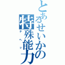 とあるせいかの特殊能力（テヘッ）