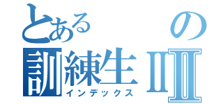 とあるの訓練生ⅡⅡ（インデックス）