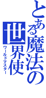 とある魔法の世界使（ワールドマスター）