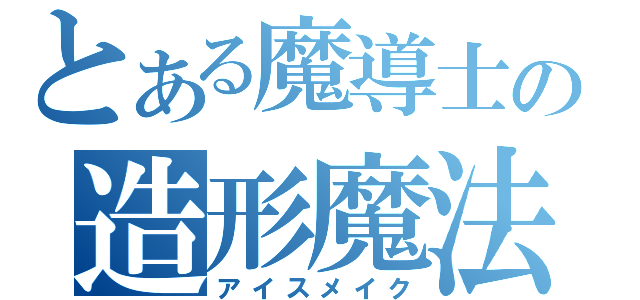 とある魔導士の造形魔法（アイスメイク）