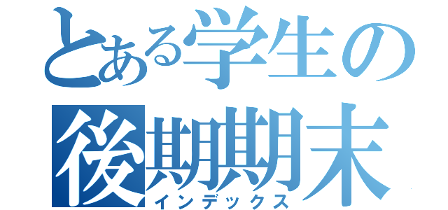 とある学生の後期期末（インデックス）