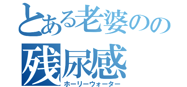 とある老婆のの残尿感（ホーリーウォーター）