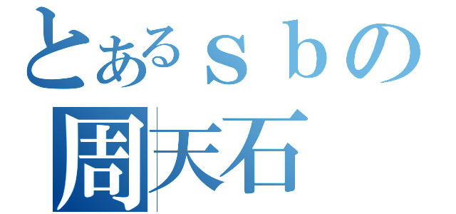 とあるｓｂの周天石（）