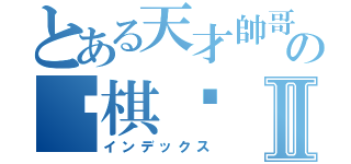 とある天才帥哥の黃棋秝Ⅱ（インデックス）