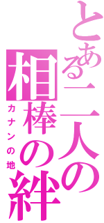 とある二人の相棒の絆（カナンの地）