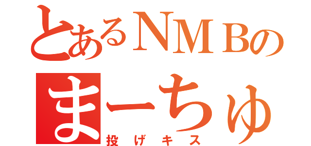 とあるＮＭＢのまーちゅん（投げキス）