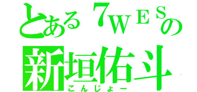 とある７ＷＥＳＴの新垣佑斗（こんじょー）