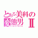 とある美科の変態男Ⅱ（マルヤマカケル）