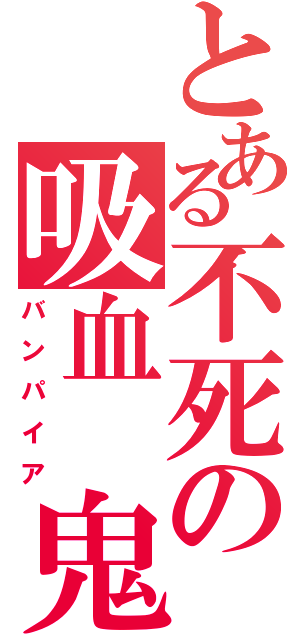 とある不死の吸血　鬼（バンパイア）