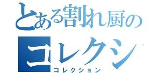 とある割れ厨のコレクション（コレクション）