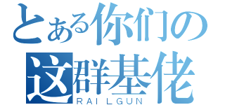 とある你们の这群基佬（ＲＡＩＬＧＵＮ）