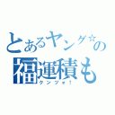 とあるヤング☆ミセスの福運積もう（クンツォ！）