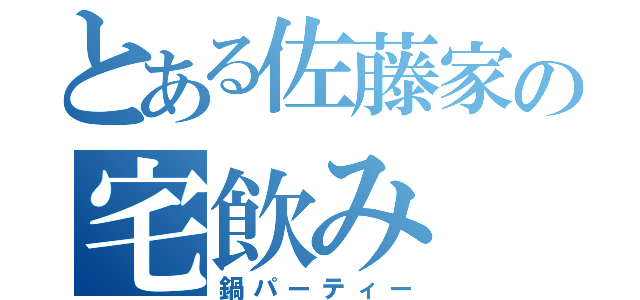 とある佐藤家の宅飲み（鍋パーティー）