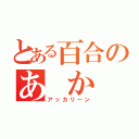 とある百合のあ か り（アッカリーン）