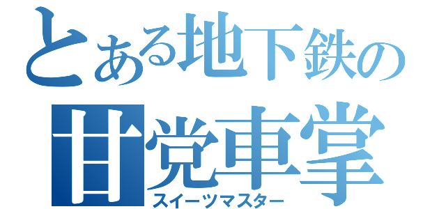 とある地下鉄の甘党車掌（スイーツマスター）