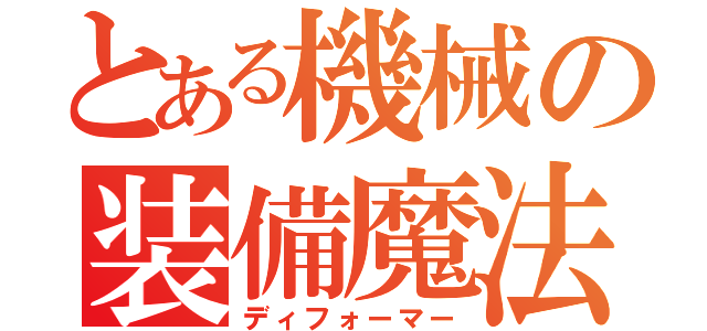 とある機械の装備魔法（ディフォーマー）