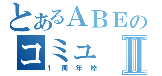 とあるＡＢＥのコミュⅡ（１周年枠）