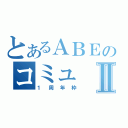 とあるＡＢＥのコミュⅡ（１周年枠）