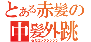 とある赤髪の中髪外跳（セミロングツンツン）