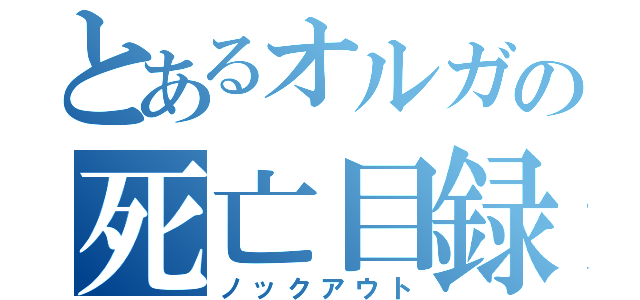 とあるオルガの死亡目録（ノックアウト）