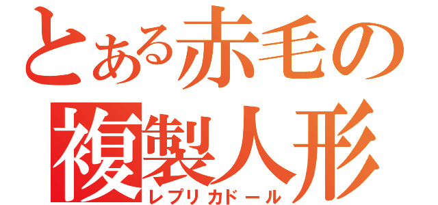 とある赤毛の複製人形（レプリカドール）