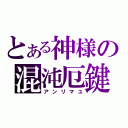 とある神様の混沌厄鍵（アンリマユ）