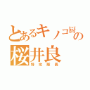 とあるキノコ厨₍₍◝（՞ةڼ◔）◟⁾の桜井良（特攻隊長）