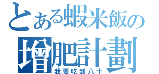 とある蝦米飯の增肥計劃（我要吃到八十）