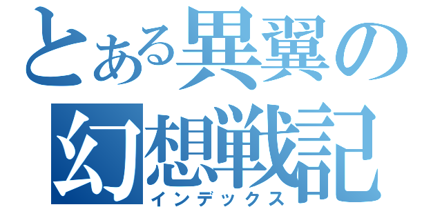 とある異翼の幻想戦記（インデックス）