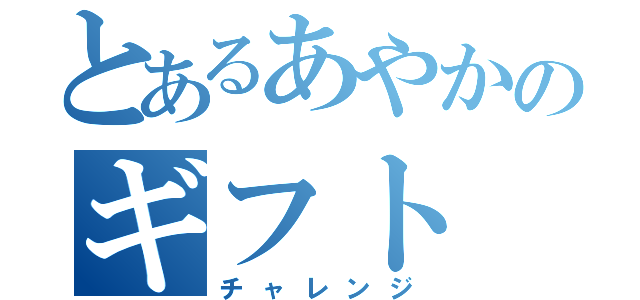 とあるあやかのギフト（チャレンジ）