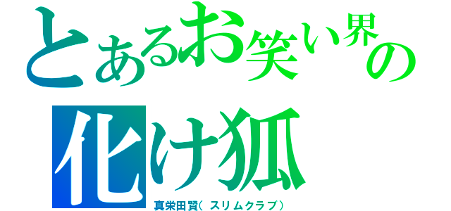 とあるお笑い界の化け狐（真栄田賢（スリムクラブ））