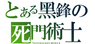 とある黑鋒の死門術士（Чернвиернжника）