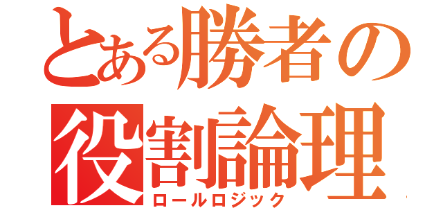 とある勝者の役割論理（ロールロジック）